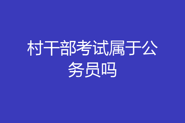 村干部考试属于公务员吗