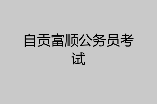 自贡富顺公务员考试