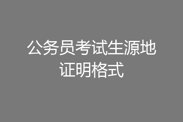 公务员考试生源地证明格式