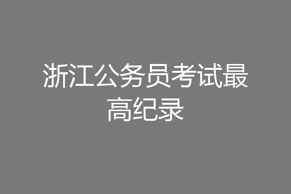浙江公务员考试最高纪录