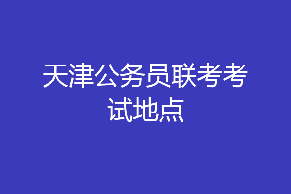 天津公务员联考考试地点