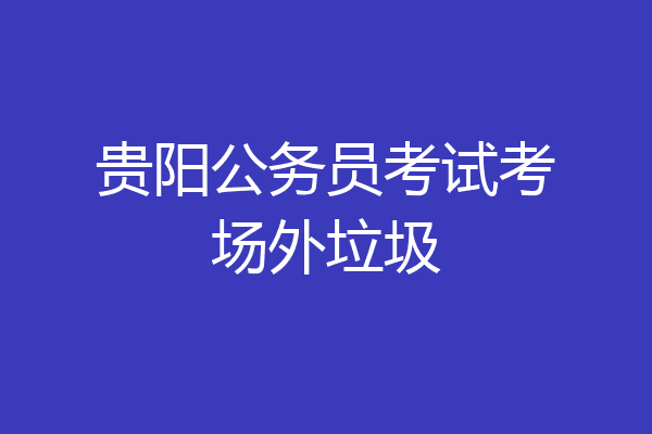 贵阳公务员考试考场外垃圾