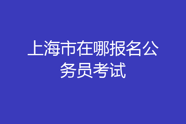 上海市在哪报名公务员考试