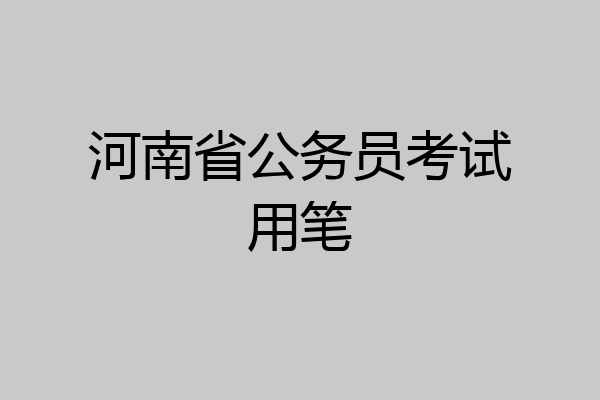 河南省公务员考试用笔
