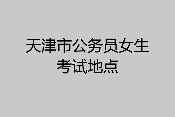 天津市公务员女生考试地点