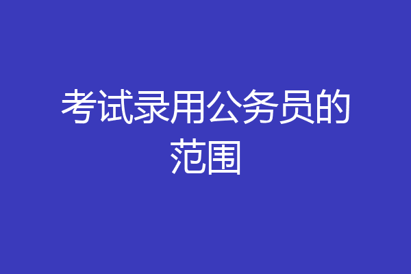 考试录用公务员的范围