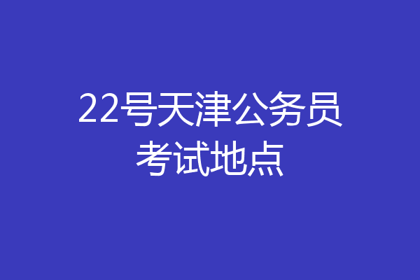 22号天津公务员考试地点