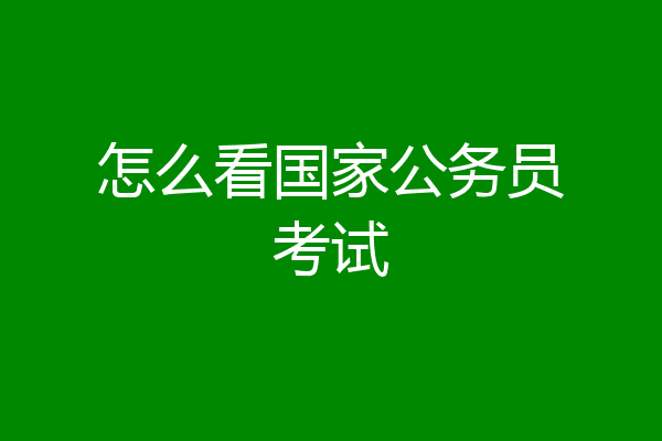 怎么看国家公务员考试