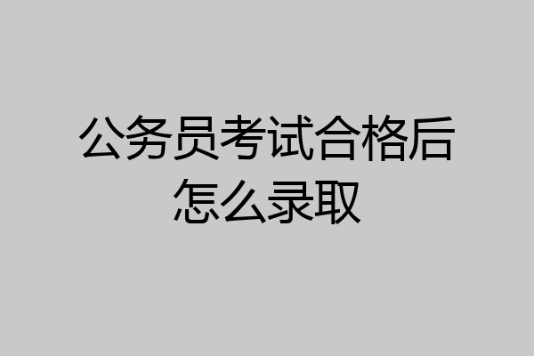 公务员考试合格后怎么录取