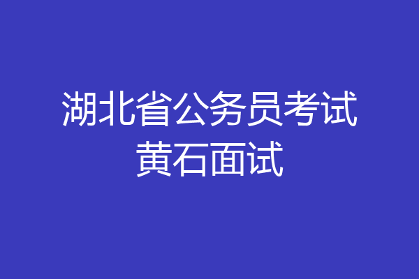 湖北省公务员考试黄石面试
