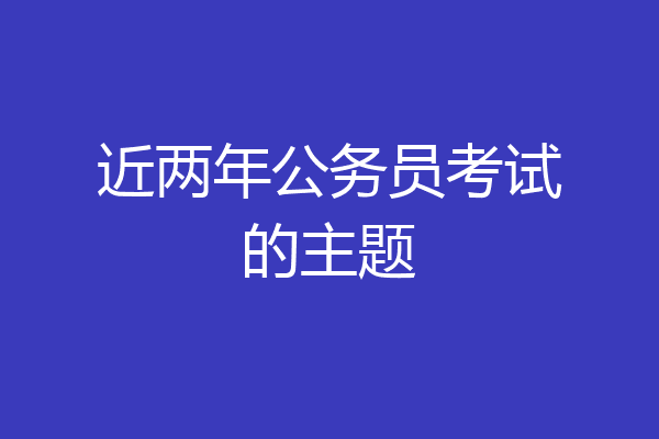 近两年公务员考试的主题