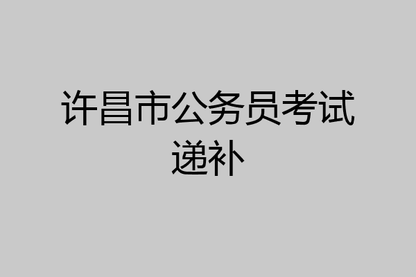 许昌市公务员考试递补