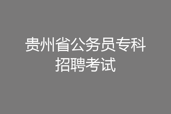 贵州省公务员专科招聘考试