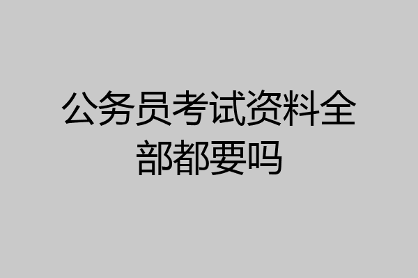 公务员考试资料全部都要吗