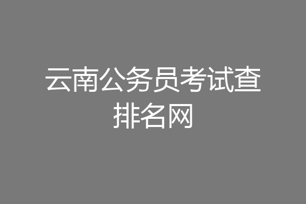 云南公务员考试查排名网