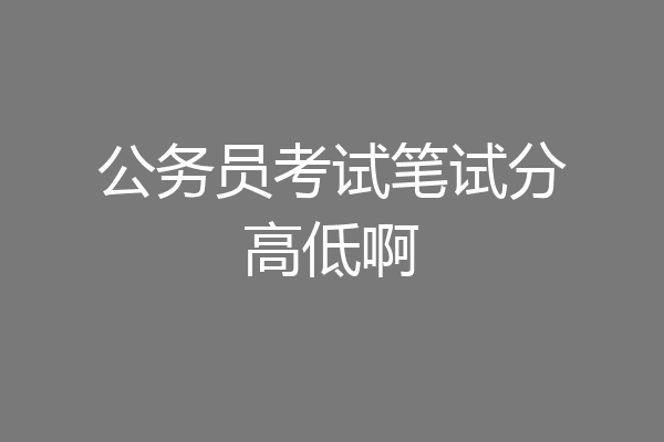 公务员考试笔试分高低啊