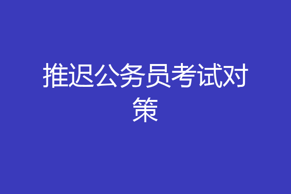 推迟公务员考试对策