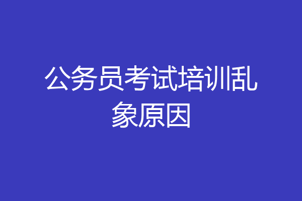 公务员考试培训乱象原因