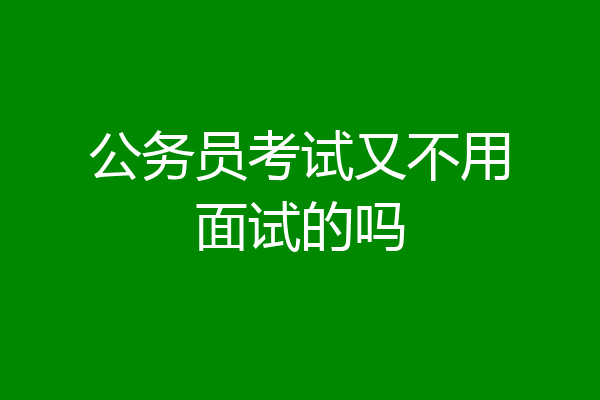 公务员考试又不用面试的吗