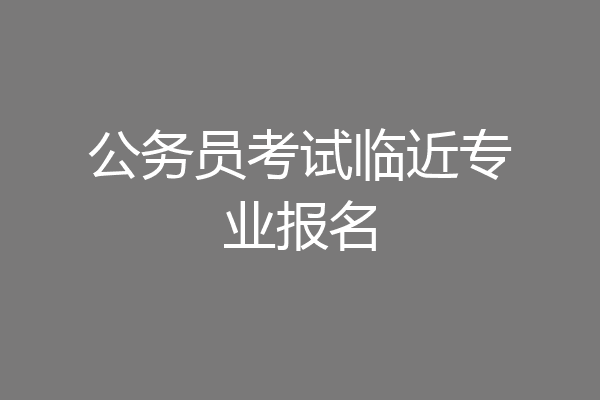 公务员考试临近专业报名