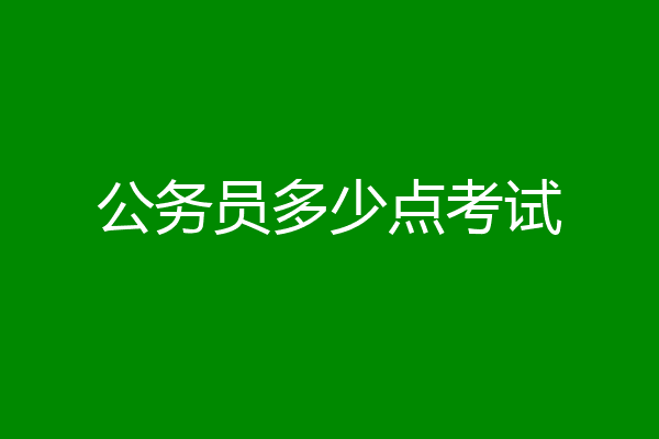公务员多少点考试