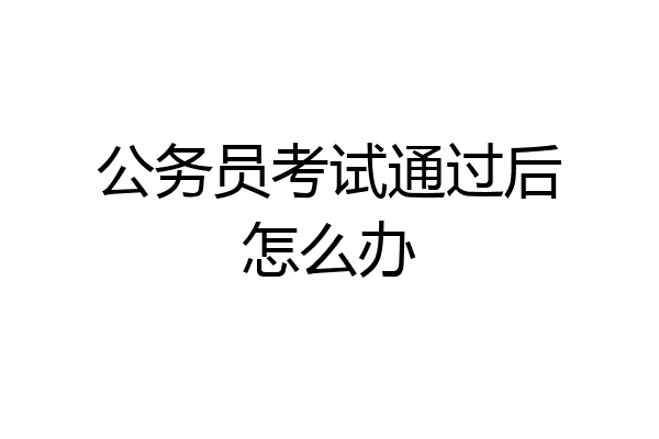 公务员考试通过后怎么办