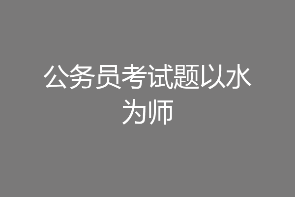 公务员考试题以水为师