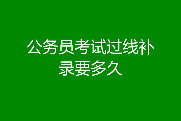 公务员考试过线补录要多久