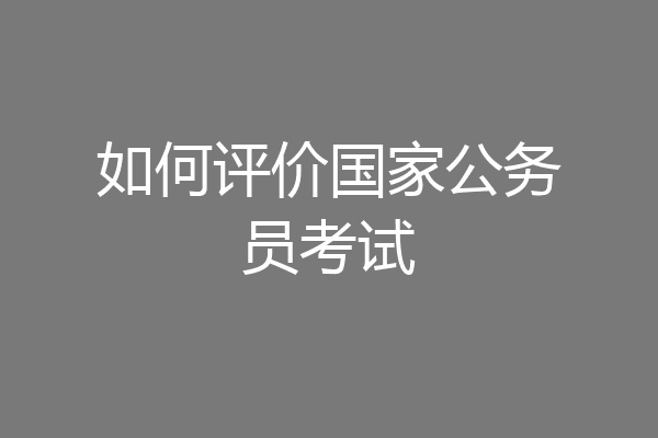 如何评价国家公务员考试