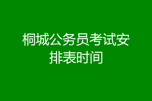 桐城公务员考试安排表时间