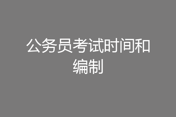 公务员考试时间和编制