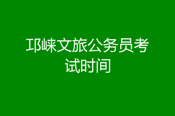邛崃文旅公务员考试时间