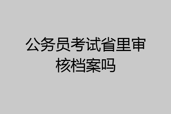公务员考试省里审核档案吗