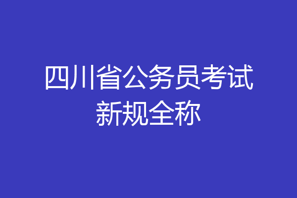 四川省公务员考试新规全称