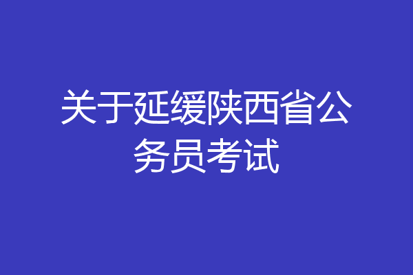 关于延缓陕西省公务员考试