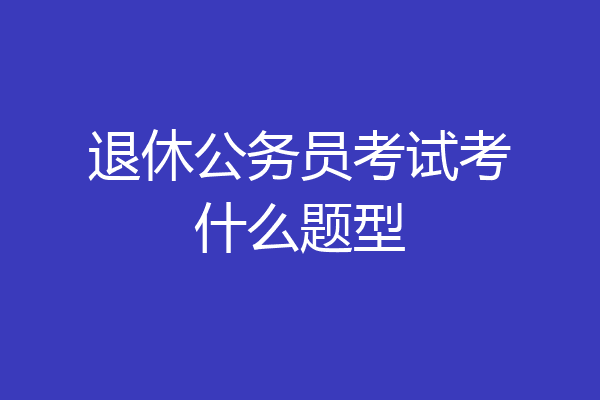 退休公务员考试考什么题型