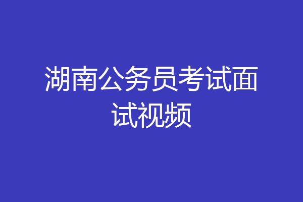 湖南公务员考试面试视频