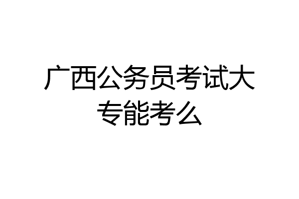 广西公务员考试大专能考么