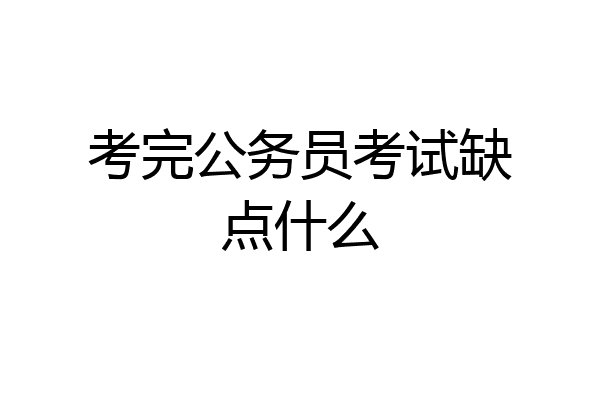 考完公务员考试缺点什么