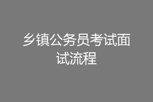 乡镇公务员考试面试流程