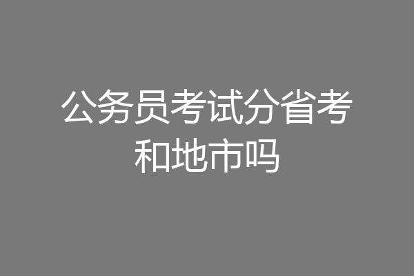 公务员考试分省考和地市吗