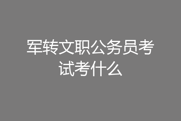 军转文职公务员考试考什么