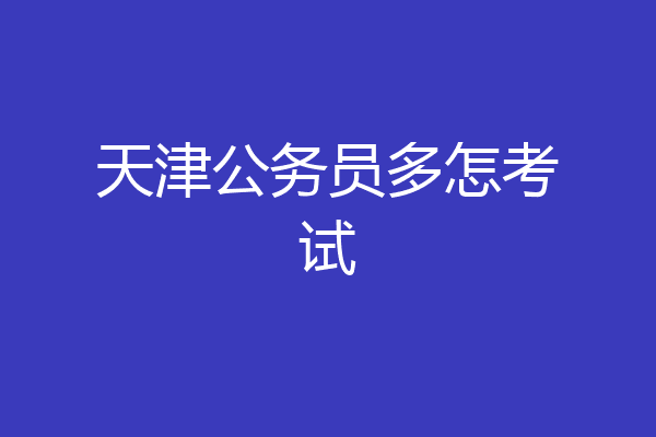天津公务员多怎考试