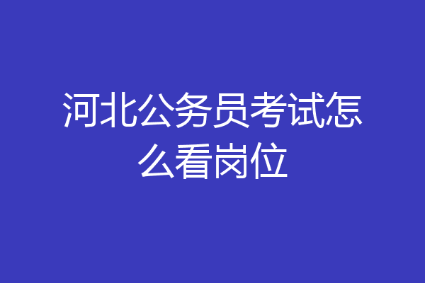 河北公务员考试怎么看岗位