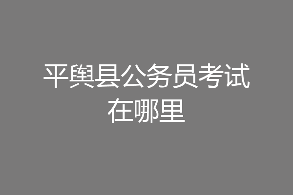 平舆县公务员考试在哪里