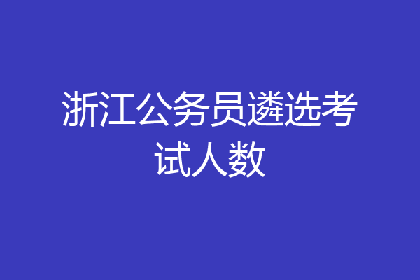 浙江公务员遴选考试人数