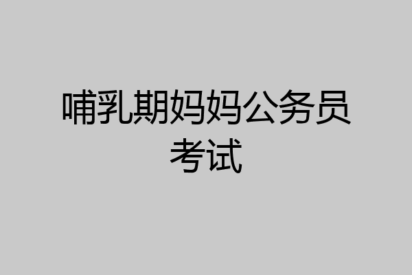 哺乳期妈妈公务员考试