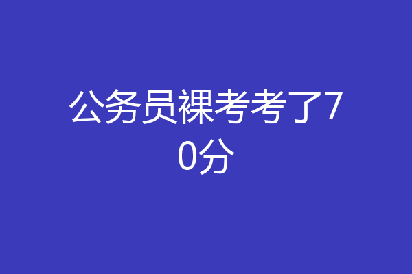 公务员裸考考了70分
