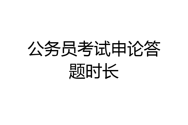 公务员考试申论答题时长