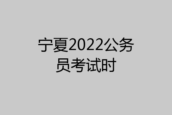宁夏2022公务员考试时
